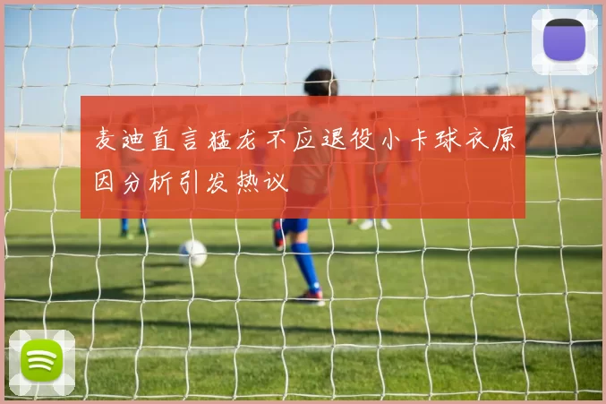麦迪直言猛龙不应退役小卡球衣原因分析引发热议