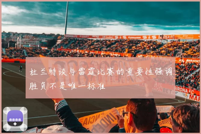 杜兰特谈与雷霆比赛的重要性强调胜负不是唯一标准
