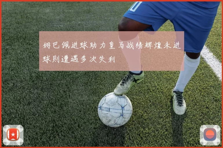 姆巴佩进球助力皇马战绩辉煌未进球则遭遇多次失利